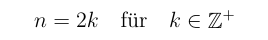 n = 2k \text{\hspace{1em}für\hspace{1em}} k \in \mathbb{Z}^+